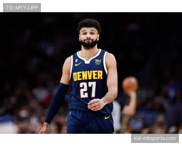 贾马尔·穆雷无球跑位提升得分效率显著超越球队同期核心